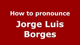 How to pronounce Jorge Luis Borges