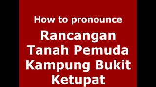 How to pronounce Rancangan Tanah Pemuda Kampung Bukit Ketupat