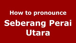 How to pronounce Seberang Perai Utara