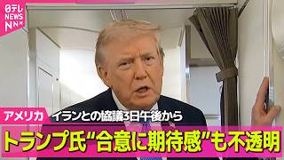 【アメリカライブ】イランとの協議3日午後から…トランプ氏“合意に期待感”も不透明 ──国際ニュースライブ（日テレNEWS LIVE）