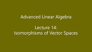 Advanced Linear Algebra - Lecture 14: Isomorphisms of Vector Spaces