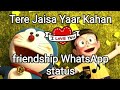 New WhatsApp Status WhatsApp Status Tere Jaisa Yaar Kahan Friendship Status Doreamon Nobita Song