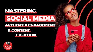Mastering Social Media: Strategies for Authentic Engagement and Content Creation