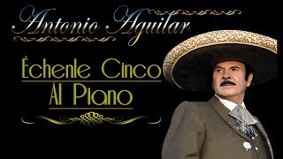 Antonio Aguilar   Échenle Cinco al Piano   Letra