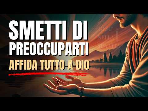 Perché Smettere di Preoccuparsi: Affidarsi a Dio per Trovare Pace e Coraggio |Motivazione Cristiana