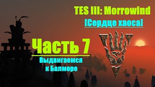 TES III: Morrowind [Chaos Heart 2.1] #7. Выдвигаемся в Балмору