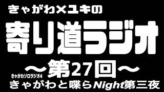 【第27回】2026/07/03 きゃがわ×ユキの寄り道ラジオ『きゃがわと喋らNight』