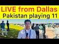 LIVE FROM DALLAS 🛑 Pakistan playing 11 for today Match vs USA | ICC T20 World Cup 2024