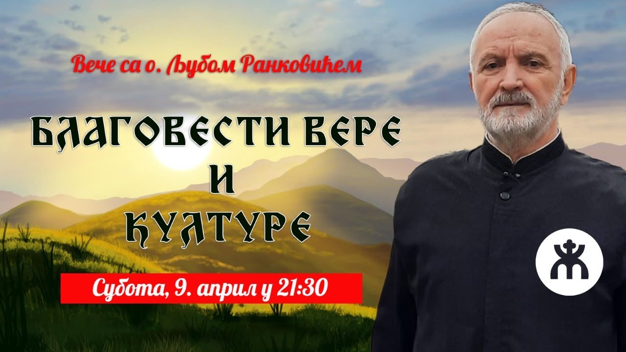 9.4.2022. У 21:30: ВЕЧЕ СА О. ЉУБОМ (ТЕМА: БЛАГОВЕСТИ ВЕРЕ И КУЛТУРЕ)
