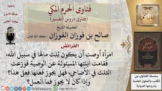 ما الحكم إذا أوصت امرأة أن يكون ثلث مالها في سبيل الله فقاموا بتوزيع الثلث في الأضاحي؟ للشيخ الفوزان image