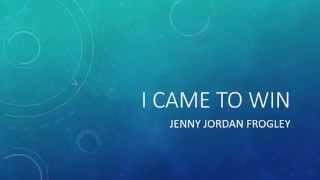 I Came to Win by Jenny Jordan Frogley with Lyrics