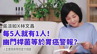🚩【吳淡如Ｘ林文鑫】每5人就有1人！幽門桿菌等於胃癌警報？