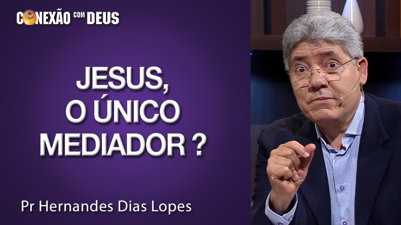 Jesus, o único mediador? Pr Hernandes Dias Lopes