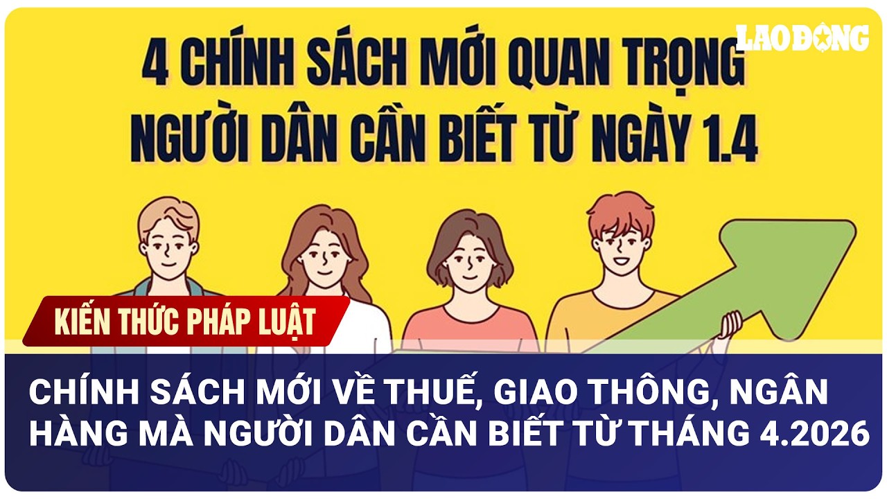 Chính sách mới về thuế, giao thông, ngân hàng từ tháng 4.2026