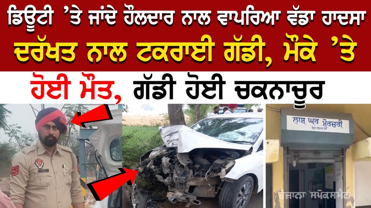 Duty ’ਤੇ ਜਾਂਦੇ Constable ਨਾਲ ਵਾਪਰਿਆ ਵੱਡਾ ਹਾਦਸਾ, ਦਰੱਖਤ ਨਾਲ ਟਕਰਾਈ ਗੱਡੀ, ਗੱਡੀ ਹੋਈ ਚਕਨਾਚ… Duty ’ਤੇ ਜਾਂਦੇ Constable ਨਾਲ ਵਾਪਰਿਆ ਵੱਡਾ ਹਾਦਸਾ, ਦਰੱਖਤ ਨਾਲ ਟਕਰਾਈ ਗੱਡੀ, ਗੱਡੀ ਹੋਈ ਚਕਨਾਚ…
