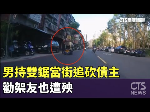 欠錢最大？　男持雙鋸當街追砍債主　勸架友也遭殃