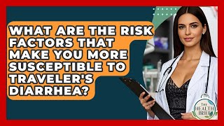 What Are The Risk Factors That Make You More Susceptible To Traveler's Diarrhea? - The Health Brief