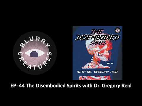 EP: 44 The Disembodied Spirits with Dr. Gregory Reid - Blurry Creatures