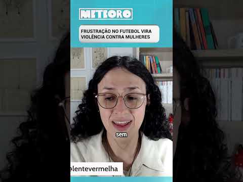 FRUSTRAÇÃO NO FUTEBOL VIRA VIOLÊNCIA CONTRA MULHERES
