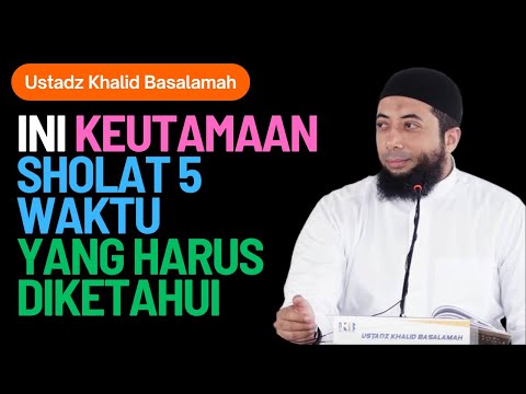 INI KEUTAMAAN SHOLAT 5 WAKTU YANG HARUS DIKETAHUI - USTADZ KHALID BASALAMAH