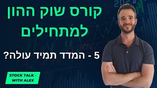 קורס השקעות בשוק ההון למתחילים: שיעור 5 - למה המדד תמיד עולה?