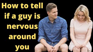 How to tell if a guy is nervous around you