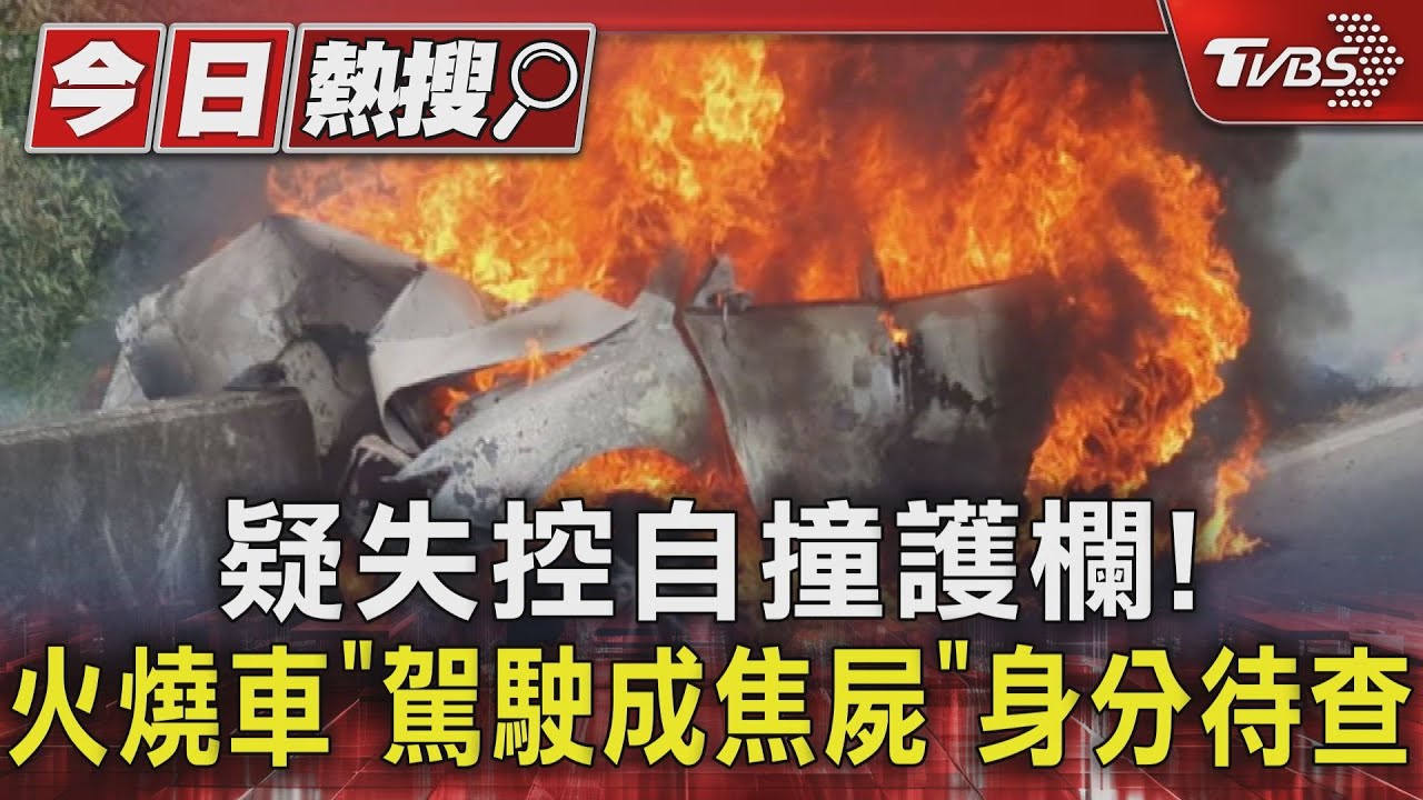 疑失控自撞護欄!火燒車「駕駛成焦屍」身分待查
