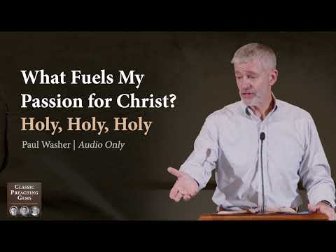 What Fuels My Passion for Christ? Holy, Holy, Holy - Paul Washer