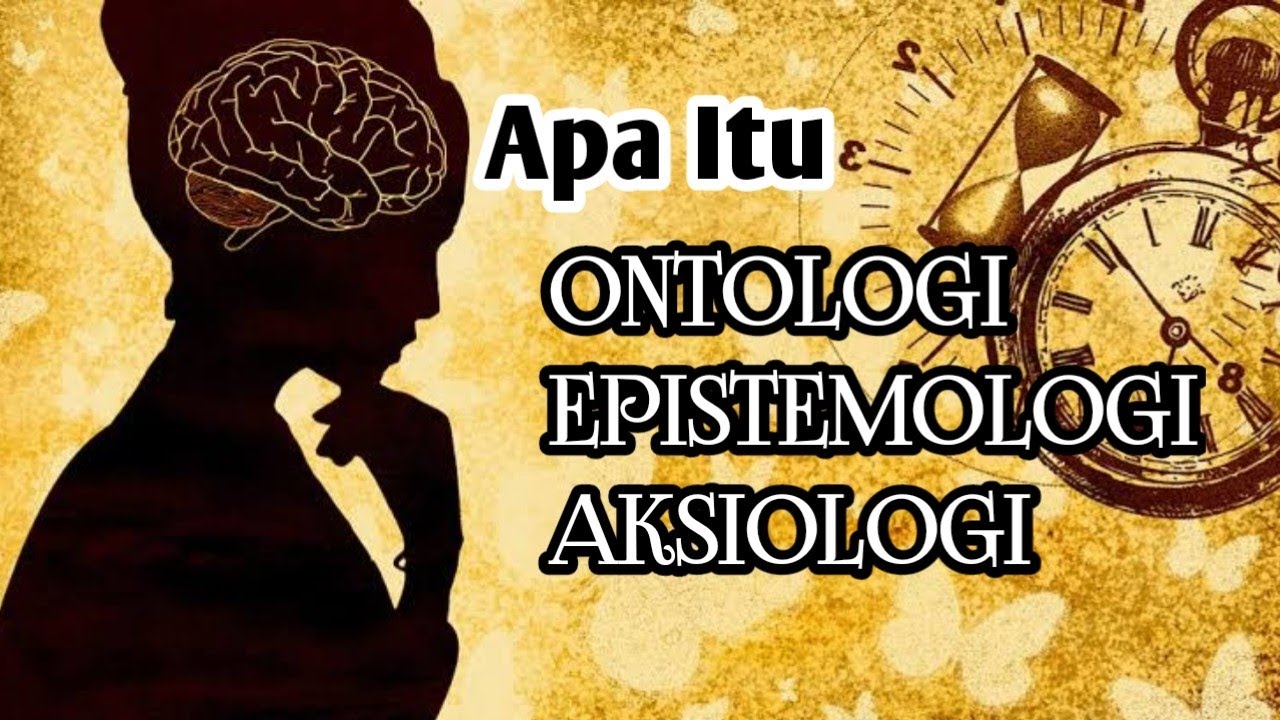 Cara Mudah Memahami Ontologi, Epistemologi, Aksiologi
