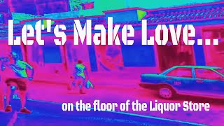 Let&#39;s Make Love ......on the floor of the Liquor Store