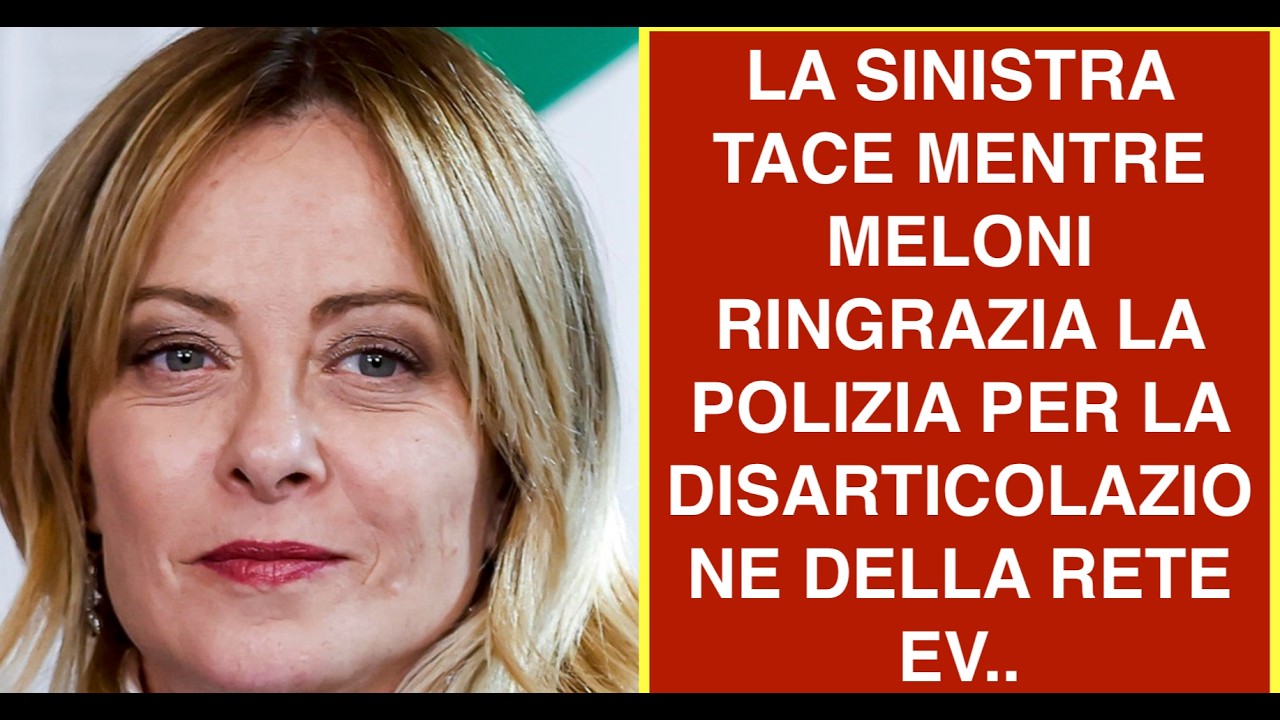 LA SINISTRA TACE MENTRE MELONI RINGRAZIA LA POLIZIA PER LA DISARTICOLAZIONE DELLA RETE EV..