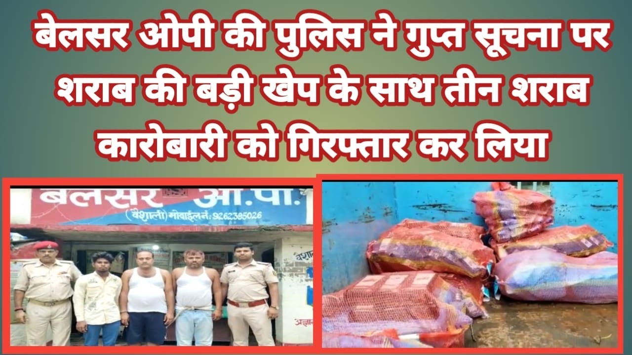 बर वैशाली से है जहाँ बेलसर ओपी की पुलिस ने गुप्त सूचना पर छापेमारी करते हुए शराब की बड़ी खेप के साथ तीन शराब कारोबारी को गिरफ्तार कर लिया