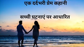 एक दर्दभरी प्रेम कहानी #heart touching love story in hindi#सच्ची घटनाएं पर आधारित प्रेम कहानी