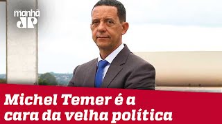 Michel Temer é a cara da velha política | José Maria Trindade