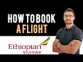 ✅ Ethiopian Airlines: How to book flight tickets with Ethiopian Airlines (Full Guide)