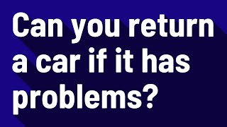 Can you return a car if it has problems?