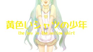 黄色いシャツの少年/ぼーかりおどP(noa)+初音ミク 【the boy in the yellow shirt】