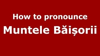 How to pronounce Muntele Băișorii