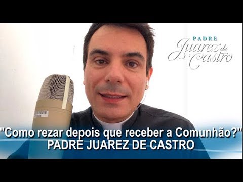 COMO REZAR DEPOIS DE RECEBE A COMUNHÃO?  l  PADRE JUAREZ DE CASTRO