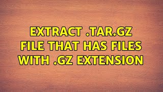 Extract .tar.gz file that has files with .gz extension (2 Solutions!!)