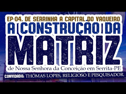 EP 03 De Serrinha a Capital do Vaqueiro. A história da igreja matriz de Serrita/PE