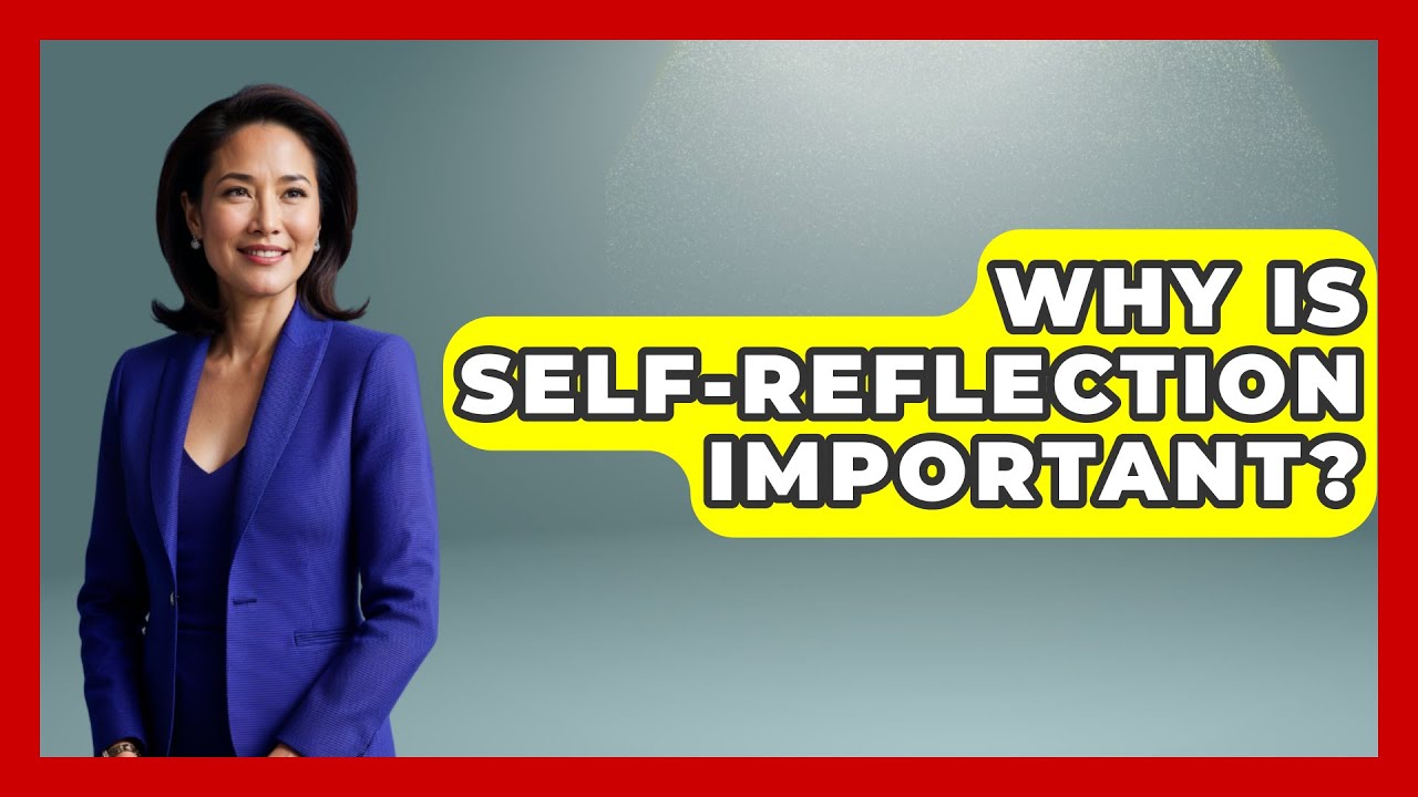 Why Is Self-reflection Important? - The Personal Growth Path