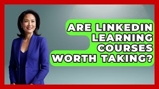 Are LinkedIn Learning Courses Worth Taking - The College Explorer