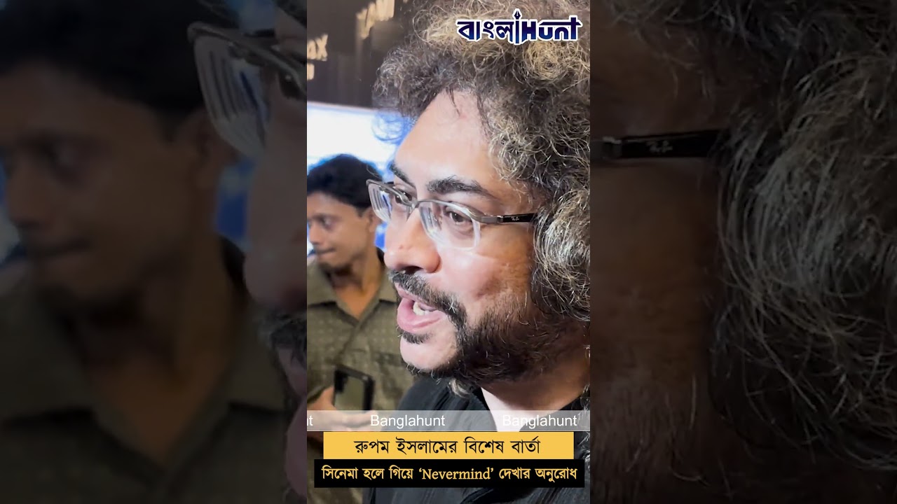 রুপম ইসলামের বিশেষ বার্তা সিনেমা হলে গিয়ে ‘Nevermind’ দেখার অনুরোধ