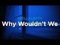 Stella Lefty - Why Wouldn't We | lyrics