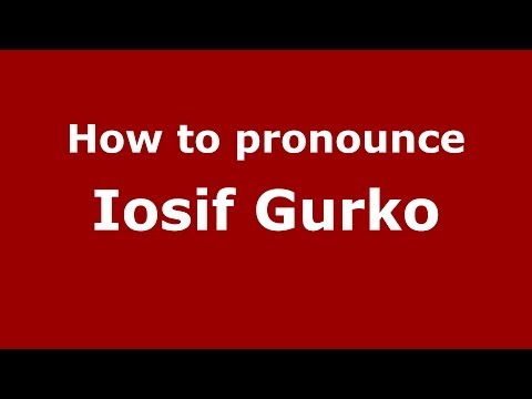 How to pronounce Iosif Gurko (Russian/Russia) - PronounceNames.com