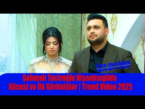 Şahmalı Taciroğlu Nişanlısıgildə – Xüsusi və İlk Görüntülər | Trend Video 2025