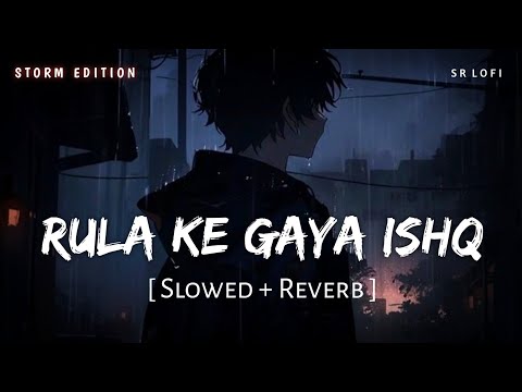 Rula Ke Gaya Ishq Tera (Slowed + Reverb) | Storm Edition | Stebin Ben | SR Lofi