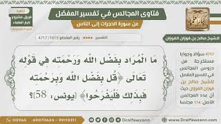 [1813- 4717] ما المراد بفضل الله ورحمته في قوله تعالى:﴿قل بفضل الله وبرحمته فبذلك فليفرحوا﴾؟