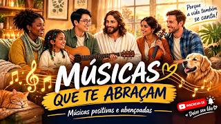 MÚSICAS QUE TE ABRAÇAM ❤️🎶 | Canções Positivas e Abençoadas para Acalmar a Alma e Renovar a Fé